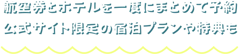 航空券とホテルを一度にまとめて予約、公式サイト限定の宿泊プランや特典も