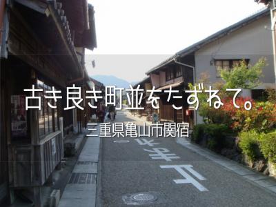 古き良き町並をたずねて。vol.5　三重県亀山市関宿