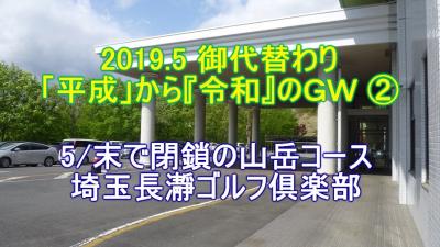 2019.5 御代替わり 「平成」から『令和』のＧＷ ② 5/末で閉鎖の山岳コース 埼玉長瀞ゴルフ倶楽部 &#9971;