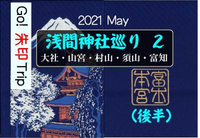 Go! 朱印 Trip to 浅間神社巡りPart2（後半）2021 May「村山・須山・三嶋大社」
