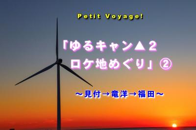 Petit Voyage!「ゆるキャン▲２ロケ地めぐり」② ～見付→竜洋→福田～