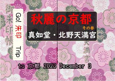 Go!  朱印 Trip to 秋麗の京都 その参「真如堂・北野天満宮」2023 Dec.３ pm
