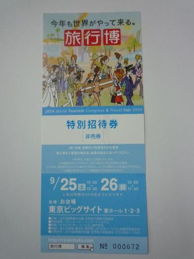 旅行ではありませんが、旅行博２０１０の招待券を貰ったので、久し振りに覗いてきました。<br />目的は次の旅行先探しです。　台風２５号の影響もすこし心配だったが、当日の天気予報を確認して出掛ける。<br /><br />個人的な感想です。（気に障る事がありましたら、悪しからず。）<br /><br />１．私にとって旅行情報取面では、物足りなかった。　ただパンフレットを配る程度で質問に答えられないブースのスタッフが見受けられたのは残念。<br /><br />２．得られた情報で、私的に役立ちそうなものは、<br />　　１）チュニジアの北部にある地中海に面した町「タパルカTABARKA」でダイビングが出来るよう。　首都チュニスから、鉄道やバスの便で比較的容易にいけるらしい。　ローマ時代の遺跡見物を兼ねてか。<br /><br />　　２）プラハ（チェコ）で、マリア・クビショバが健在で偶にコンサートを開催していて、町のお店でもＣＤを売っているようだ！（プラハ在住？日本人スタッフより）<br />今はもう寒くなっているので、暖かくなったら「ヘイ・ジュード」（原曲ビートルズ）を聴きに行きたいなぁ！！！<br /><br />　　３）ユーラシア大陸横断の旅（陸路をバスで。）<br />　　　　・上海〜ロカ岬　　　　７２日間　　２５５万円<br />　　　　・上海〜イスタンブール４４日間またはイスタンブール〜ロカ岬３２日間の部分のみにも参加出来る。<br /><br />４）訪問先の国の順番を間違えましたぁ。<br />　　　　パスポートにイスラエル入国スタンプが有る人は、やっぱりイランのビザは取れないと。<br />イランビザ取得には色々な情報があり十分確認出来ずにいました。　心配だったので、ＨＩＳにも確認してＯＫと聞いていたのだが、チケット購入前でよかった、、、ＨＩＳめ！（怒）<br /><br /><br />程度でした。 尚、体力の関係で全てのブースを廻っていませんので、念の為。