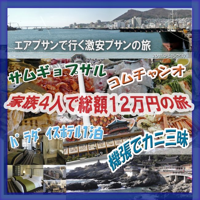 関空〜釜山往復9900円。これは行くしかないと航空券を事前に予約。ホテルはインターネット手配。２泊３日の釜山旅行に出発。私達家族４人の珍道中を掲載いたします。今回も観光はそこそこで、釜山でしか食べれないおいしい食べ物を食べつくします。節約できるところは節約して総額12万円が目標です。結果どうなったか？最後に詳細費用を掲載してあります。長編旅行記ですが是非最後までご覧ください。<br />◆■◆行　程■◆■◆<br />★１日目(3/15)　関西空港→金海国際空港→西面→エンジェルホテル<br />★２日目(3/16)　エンジェルホテル→南浦洞→海雲台→パラダイスホテル<br />★３日目(3/17)　パラダイスホテル→機張→海雲台→パラダイスホテル→金海空港→関西空港