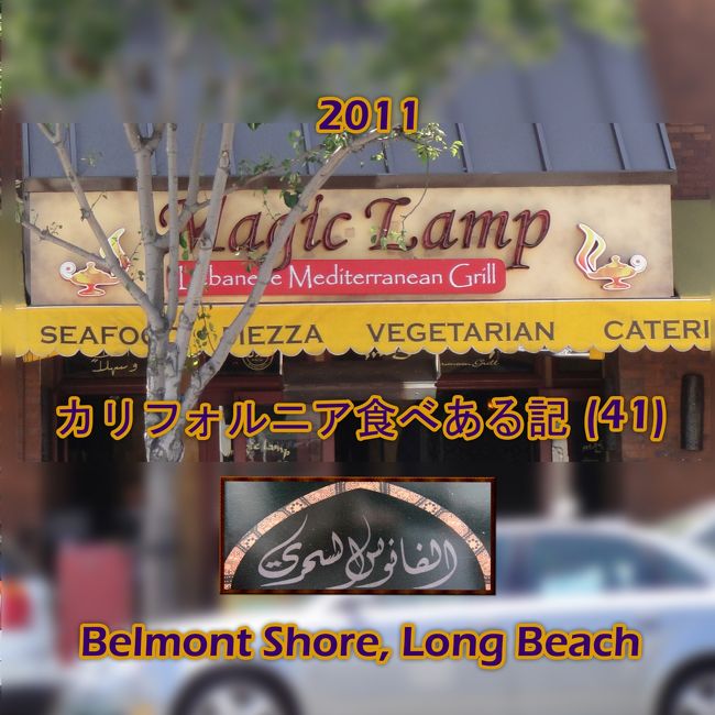 ロングビーチ市、ベルモント　ショア　の　マジック　ランプ　レストランで昼食。<br /><br />写真のレストランの名前の右側にあるのが　マジック　ランプ、そう　&quot;アラジンと魔法のランプ&quot;　の　ランプ(lamp)　です。　　アラビア夜話（Arabian Nights）の物語ですから　アラビアの料理。<br /><br />南カリフォルニアには　アラビア料理の店は余りありません。　　然し、地中海に面した国の料理は　地中海料理(Mediterranean cuisine) として、レストランがオープンされています。　　特に、レバノン料理の店は少なくありません。　<br /><br />近年、肥満問題を抱えたアメリカ、比較的に太らない食事として人々は地中海料理を選ぶようになり、レストランが増えています。<br />　<br /><br />5020 East 2nd Street Long Beach, California<br /><br /><br />www.magiclampgrill.com