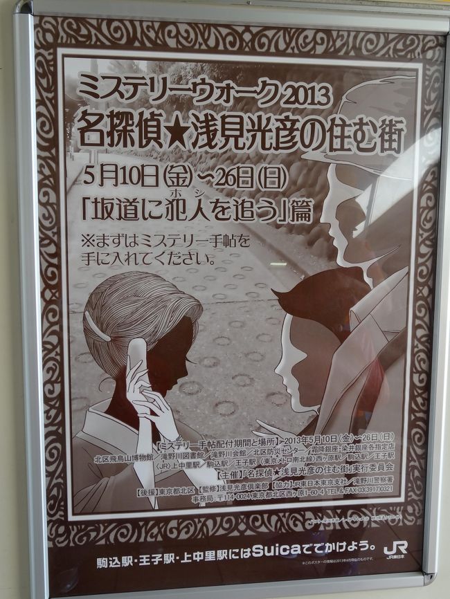 谷中を散歩した帰りに日暮里駅で目に留まったのがこのポスター。<br />「ミステリウォーク2013　名探偵★浅見光彦の住む町」　<br />あ、これ、おもしろそー！<br />先ずはミステリー手帳を入手しろ、とのこと。<br />想像だけど、手帳にいろいろな指令が載っていて、それに従って行動すると犯人が分かる仕組みなのではないかな？<br />きっと面白いぞー。<br />多い方が楽しいので、早速いつものみんなを誘って、4人でホシを追って5時間半、坂道のある町を歩き回りました。　