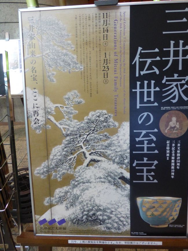 先日、初日の前日に行ってしまった展覧会。<br /><br />しかし、ここのHPわかりにくい。<br />「開催中の展覧会」と書いてあるのに、まだ始まっていないって、、、。<br /><br />そもそも展覧会自体はかなりいいものが多いのだが、そんなに混雑していることがない。<br />感じ悪くして、人数制限しているのだろうか?<br /><br />内容は多岐にわたる。<br /><br />持ち帰りたいものはいろいろあるが、そうするには自分が三井になるしかない?<br /><br />茶碗では<br />マットな黒、俊寛(長次郎)<br />ポスターの色絵鱗波紋(仁清)<br /><br />書では<br />古今和歌集 元永本<br />孔子廟堂碑<br />そのほか<br /><br />絵画では<br />虚空蔵菩薩 現在東博所蔵<br />蓮池水禽図<br /><br />雪松図屏風 応挙<br />これは普段は正月だけの展示<br /><br />能面も見応えがありました<br />小野小町の晩年とか、この方はよくいじられますねえ<br /><br /><br /><br /><br /><br /><br /><br /><br /><br /><br /><br />