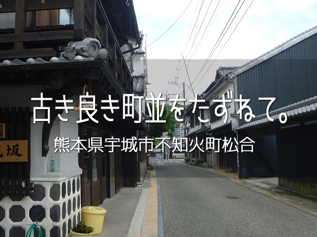 日本の古き良き町並みを歩くシリーズ第二弾です。今回の舞台は熊本県は宇城市不知火町の松合集落。<br /><br />平成の大合併で宇城市になる前は不知火町に属していて、江戸時代はお酒とお醤油の醸造で栄えた港町。有名どころの観光地ではないけれど、知る人ぞ知る旧家の町並みが味わい深い町です。<br /><br />▽使用機材：Panasonic LUMIX DMC-FP1