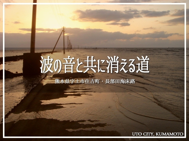 ちょっと意味深なタイトルですけど。<br />満潮になると、海に沈んじゃう不思議な道があるのです。<br /><br />場所は熊本県の宇土市。<br />この目で確かめたくて、お出かけしました(〃&#39;▽&#39;〃)<br /><br />▽使用機材：SONY Cyber-shot DSC-T20