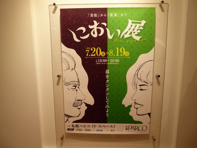 昨日は嫁さんと、「航空ショー」「大通公園のビアガーデン」「競馬場で夏競馬」と札幌の夏を満喫しました。<br />でも実は航空ショーは最初の僕のプランには入っていませんでした。<br />ＮＨＫのローカルニュースで紹介されていたイベントが気になって仕方ありませんでした。<br />イベント名は「におい展」！<br />その名の通りにおいを紹介するイベントです。<br />サブタイトルは「悶絶」から「美臭」まで！(笑)<br /><br />嫁さんを誘ってみましたが、<br />「私はいやよ！一人で行って！」<br />8月13日（月）嫁さんは仕事、僕は休みなので、一人で行ってみました。<br /><br />お食事中の方や潔癖の方は閲覧はご遠慮ください。<br />旅行記にするようなネタでもないかと思いましたが、今日の午後から金曜日まで札幌は雨続きの予報です。<br />観光にも影響するかと思います。<br />もし、観光できずにホテルの部屋に籠るようであれば、こんなイベントがあるということも思い出していただければと思います。<br /><br />ただし、繰り返しますが、無理に読まないでください。<br />はっきり言って、行った僕自身が気分良いものではありませんでしたので…。<br />