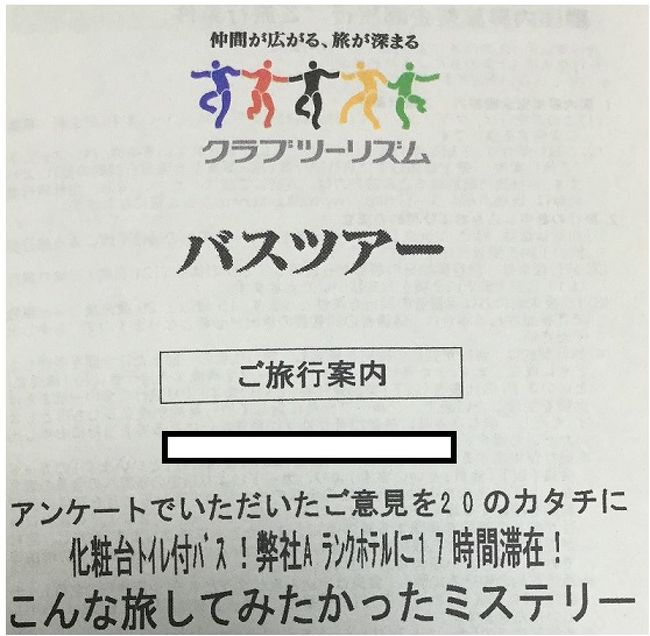 パンフレットの内容<br />＜バス＞<br />①トイレ付バスだと安心⇒全出発日「化粧台トイレ付バス」で運行します<br />②移動中も何か楽しみがあれば・・・⇒ご当地ミステリークイズ大会などを実施します<br />③バスで小腹が空く…⇒バス車内でちょっぴりおやつをご用意<br />＜食事＞<br />④食事の心配をしたくない…⇒1泊4食付きでご案内します<br />⑤お座敷は足がつらい…⇒全ての食事会場で「イス・テーブル」を確約します<br />⑥バス車内でお弁当は食べにくい⇒2日間ともに店内食でご案内をします<br />⑦夕食は特別なものを食べたい⇒四季の素材を活かしたシェフこだわりの「フレンチ」or「和会席膳」からお選びいただけます<br />⑧昼食も食事の内容を選びたい⇒1日目は「ほうとう鍋御膳」or「○○ポーク陶板焼き御膳」、2日目は「釜飯御膳」or「○○産牛のすき焼き膳」からお選びいただけます。<br />＜ホテル＞<br />⑨評価の良いホテルに宿泊したい⇒弊社Aランクのリゾートホテルに宿泊<br />⑩泉質の良い温泉に入りたい⇒環境省指定の国民温泉保養地！秘湯から引き湯しているPH8.5の美人の湯<br />⑪温泉でゆっくりしたい⇒温泉露天風呂でごゆっくりおくつろぎください<br />⑫ホテルでゆっくり過ごしたい⇒ゆっくり約17時間滞在<br />⑬非日常を味わいたい⇒1周約30分！森の息吹とマイナスイオンたっぷりの散歩道も<br />⑭部屋がたばこ臭い…⇒禁煙の客室を確約します（消臭対応を含みます）<br />⑮部屋のお手洗いにはウォシュレットがほしい⇒ウォシュレット完備のお部屋を確約<br />＜観光＞<br />⑯土産物屋への立ち寄りが多い⇒土産物屋への立ち寄りはしません（食事会場は除きます）<br />⑰何度も訪れた観光地が多い⇒名所だけではなく、初登場の観光地やミステリーならではの観光地などもご案内します<br />⑱観光地の時間が短い⇒通常より長めにします<br />⑲観光地まで歩く距離が長い⇒比較的に歩く距離が短い観光地へご案内<br />＜その他＞<br />⑳1日目の集合時間が早い⇒通常より遅めに設定をします。<br />以上の内容でとっても楽しみにしていました。