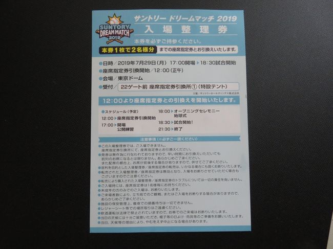 2年間ぶりに当選<br />2017→ https://4travel.jp/travelogue/11268534<br />2014→ https://4travel.jp/travelogue/10914966<br />2013→ https://4travel.jp/travelogue/10797135<br />2010→ https://4travel.jp/travelogue/10505732<br /><br />6月6日サントリーのサイトから「サントリー ドリームマッチ2019」に応募<br />7月9日に当選ハガキ(入場整理券)が到着<br />一人で観戦です