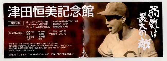「津田恒美記念館」<br /><br /> 広島カープファンの聖地、カープロード沿いに「津田恒美記念館」がオープンしたので訪ねてみることにしました。<br /><br /> 「津田恒美」という人物は、かつて広島カープで活躍した伝説の投手で往年のファンなら誰でも知っている。<br /><br /> 「炎のストッパー」という愛称で親しまれ、ダイナミックな投球フォームから繰り出される速球は、当時のファンを熱狂させ感動させたものである。<br /> かくいう私もひたむきな彼の野球にかける情熱に魅入られた一人でもあるのだが、<br /><br /> 特に短かかった野球人生にかけた彼の生き方は、多くのファンの心にいつまでも焼き付いて<br />いる。<br /><br /> 山口県出身、南陽工業を卒業、春・夏と甲子園に出場しており、1981年に広島カープに入団後数々の賞を獲得。<br /><br /> しかし、1993年7月に悪性脳腫瘍のため32歳という若さで短い人生を閉じたのである。<br /><br /> 往年のカープファンなら誰でも津田恒美のことを知っており、あのダイナミックな投球フォームは脳裏に焼き付いているのです。<br /><br /> 今年の5月に、カープロード沿いに「津田恒美記念館」がオープンしたというので、行ってみることしました。<br /><br /> 館長はもちろん津田の一人息子である、津田大毅さんである。<br /><br /> 館内はさほど広くなく、数々のトロフィーや感謝状、表彰状が陳列してありました。<br /><br /> 津田恒美の座右の銘は、「弱気は最大の敵」「一球入魂」であることはよく知られている。<br />