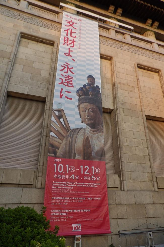 　上野にある東京国立博物館（東博）では「文化財よ、永遠に」展（2019年10月1日（火）～12月1日（日））が開催されている。本館にも「文化財よ、永遠に」の垂れ幕が下がっている。<br />　先月の中（10/15）に「文化財よ、永遠に」展（https://4travel.jp/travelogue/11555208）を見学したが、メイン会場を素通りしてしまったことが判明した。本館階段裏の展示室・特別5室の展示は見ないで特別4室だけを見ただけであった。この展示には「住友財団修復助成30年記念　特別企画」と銘打っている。住友財団の理事長は（17代目）住友吉左衛門氏、会長はノーベル化学賞受賞者の野依良治博士である。図録の発行は住友財団と東京国立博物館になっているが、1,100円と特別展の図録の半額以下であるのは、紙質やページ数の関係以外にも公益財団法人が発行しているからかも知れない。<br />　今回はたくさんの仏像を見ることができた。中でも鎌倉市大船5にある常楽寺仏殿に安置されている阿弥陀如来坐像と両脇侍立像には心が引かれた。常楽寺は「建長寺の根本」とされる。今年（2019年）の1月の文殊祭に訪れて仏殿を参拝した（https://4travel.jp/travelogue/11449592）。しかし、その時は阿弥陀如来坐像と両脇侍立像は修理のために不在だったとは…。それにしても仁治3年（1242年）銘があり、伝来が明らかな仏像であるにも拘わらず国指定重要文化財ではなく、鎌倉市指定有形文化財であるとは可笑しなものだ。鎌倉市の文化財行政が垣間見れる。しかし、この展示が終われば常楽寺に戻り、近いうちに重要文化財になるであろうか。<br />（表紙写真は本館に掛かる「文化財よ、永遠に」の垂れ幕）