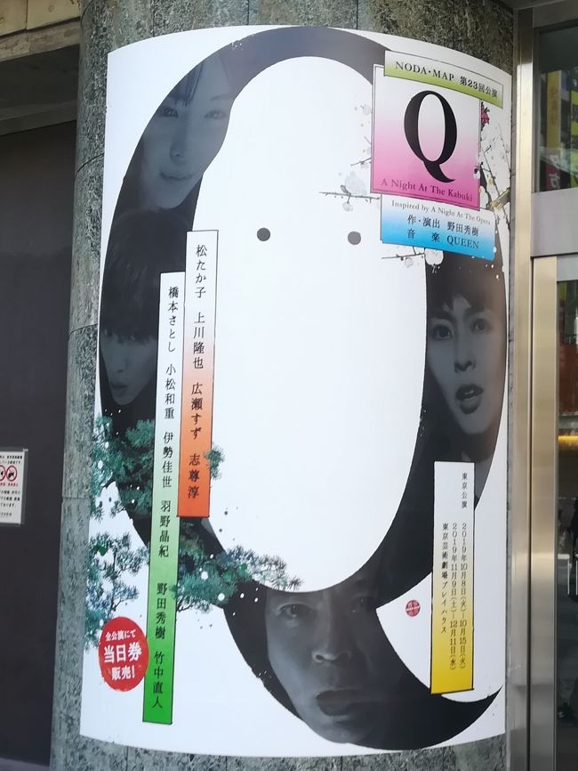 野田秀樹が2年半ぶりの新作舞台は『Q』。シェイクスピア不朽の名作『ロミオとジュリエット』をベースに、“2人のロミオ”と“2人のジュリエット”が登場します。音楽はQueenです。あの名盤『オペラ座の夜』です。<br />松たか子、上川隆也、広瀬すず、志尊淳の4人が演じるロミオとジュリエットに期待も膨らみます。<br /><br />このところ、毎年見ているNODA・MAP.<br />過去の旅行記はこちら<br /><br />贋作 桜の森の満開の下 東京芸術劇場プレイハウス☆トシ スタイル☆2018/11/07<br />https://4travel.jp/travelogue/11421183<br /><br />足跡姫~ 時代錯誤冬幽霊 (ときあやまってふゆのゆうれい) ~ NODA・MAP☆ル・レガル・トワ☆2017/02/26<br />https://4travel.jp/travelogue/11220552<br /><br />逆鱗 NODA・MAP 東京芸術劇場☆梅蘭☆2016/02/21<br />https://4travel.jp/travelogue/11107147<br /><br />NODA・MAP エッグ☆パリの朝市☆2015/02/15<br />https://4travel.jp/travelogue/10983303<br /><br />MIWA NODA・MAP☆さかな竹若 池袋店☆2013/11/17<br />https://4travel.jp/travelogue/10832573