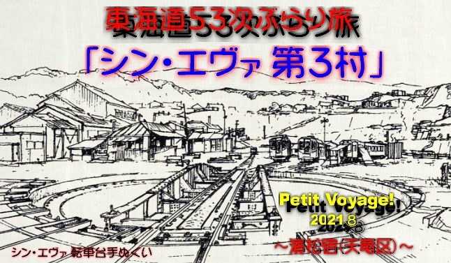 Petit Voyage! 東海道５３次ぶらり旅2021⑧「シン・エヴァ第３村」～濱松宿（天竜区）～