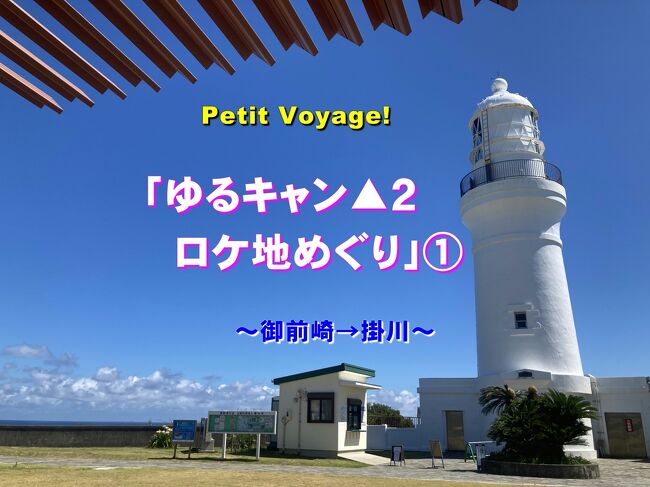 Petit Voyage!「ゆるキャン▲２ロケ地めぐり」① ～御前崎→掛川～