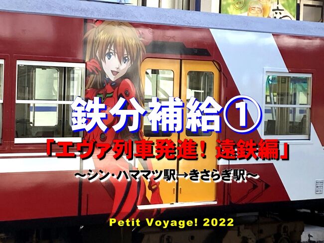 Petit Voyage! 2022鉄分補給①「エヴァ列車発進！ 遠鉄編」～シン・ハママツ駅→きさらぎ駅～