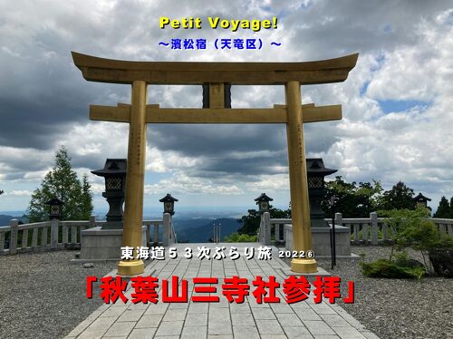 Petit Voyage! 東海道53次ぶらり旅2022⑥「秋葉山三寺社参拝