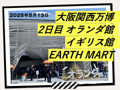大阪・関西万博(2) 2日目はオランダ館・イギリス館・EARTH MARTのみでゆったり5時間