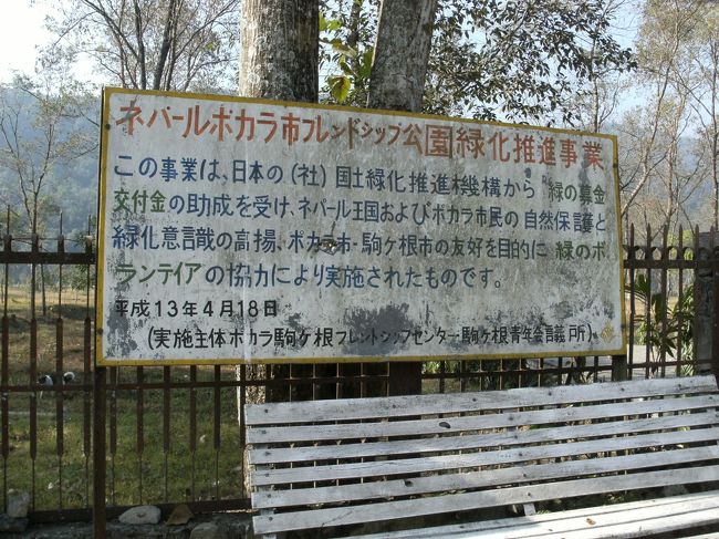 <br />　ポカラの街は、Phewa・フェワ湖という湖がある。<br /><br />　フェワ湖から眺めるアンナプルナの山並みは素晴らしく、いつも大勢のバックパッカー（トレッカー）達が訪れる人気スポットである。<br /><br />　その湖の側に日本語の看板が出ていた。<br />　それには、「ネパールポカラ市フレンドシップ公園緑化推進事業」と書いてあった。内容は・・<br /><br />　”この事業は、日本の国土緑化推進機構から緑の募金交付金の助成を受け、ネパール王国およびポカラ市民の自然保護と緑化意識の高揚、ポカラ市・駒ヶ根市の友好を目的に緑のボランティアの協力により実施されたものです。　　平成１３年4月１８日　（実施主体ポカラ駒ケ根フレンドシップセンター駒ケ根青年会議所）”とあった。<br /><br />　駒ヶ根市の皆さんは知っていますか？ちなみに駒ヶ根市はどこにあるか知っていますか？長野県ですぞ！　　<br /><br />