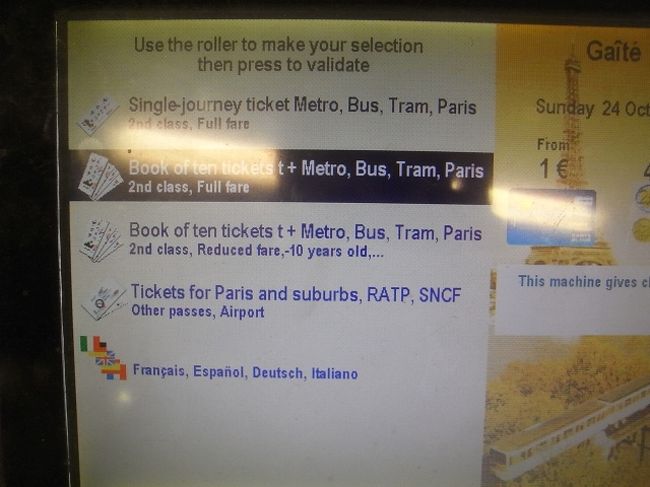 メトロとRERの券売機<br /><br />(5)(6)後の画面。<br /><br />上から<br />[Single-journey ticket Metro,Bus,Tram,Paris]・・・パリ市内のメトロ、バス、トラム、RERの1回券<br />[Book of ten tickets (full fare)]・・・カルネ(Carnet)10回券<br />[Book of ten tickets (Reduced fare)]・・・カルネの子供料金他割引料金<br />[Tickets for Paris and suburbs,RATP,SNCF]・・・パリ郊外への切符<br />[Francais,Espanol,Deutsch,Italiano]・・・言語選択<br /><br />カルネを買う場合<br />上から2つ目を銀色のローラーで選択　←(7)<br />銀色ローラーの右ボタン　Valider　決定　←(8)<br /><br />(7)(8)の順で進みます。<br /><br />