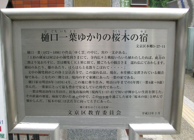 　道を挟んだ道路の反対側に、このような案内板が建って居ます。<br />法真寺、一葉ゆかりの桜木の宿です。<br /> 一葉は明治５年３月２５日に東京内幸町の東京府庁構内長屋で生まれ、その後<br />明治９年から１４年迄の５年間、４歳から９歳までを過ごした場所です。<br />　入口から本堂迄の参道両側は会社の事務所らしき建物が並び、昔を偲ぶよすがもありません。<br />一葉の家は本堂に向って左側、参道の脇にあったそうです。