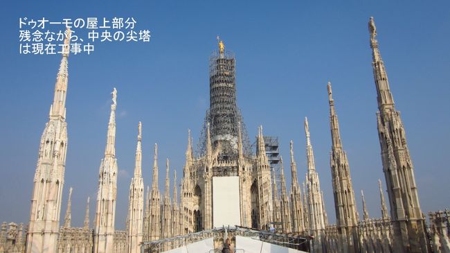 中央の尖塔が見える屋上へ上がる。今回は残念ながら、中央の尖塔部分が補修工事中で足場などがあり、全部を見ることは出来なかった。しかし、バチカンのサンピエトロ広場に次いで、世界で2番目に大きな教会の屋上に立てただけで、感動を覚えた。15年前にミラノに来たときは、見たい所が多くて、ドゥオーモ大聖堂は外から見て、満足してしまったので、今回は屋上まで上がったのは正解であった。