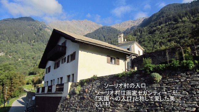 スイスの旅の最後にイタリアの国境に近いソーリオ村を訪ねた。スイスを代表する画家として愛されているセガンティーニが晩年暮らした村が「ソーリオ村」である。そして、セガンティーニはこの村を「天国への入り口」と称して愛したと言われている。