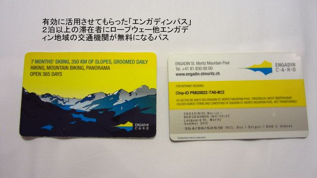 サンモリッツを訪ねた方は多くの方が利用したと思う「ベルグバーネン・インクルーシブ」（Bergbahnen inklusive)のカードです。通称エンガディンパスです。これを持てば、エンガディン地方の鉄道、バス、ロープウェーがすべて無料で利用できる。今回の旅でも、レンタカーを使わなかったので、大変活用させてもらった。特に、ロープウェー代が無料になるのが有難い。2泊以上の宿泊が条件なので、今回はこの条件を満たすべく、サンモリッツに2泊した。
