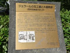 ジェラールの瓦工場と水屋敷跡
（西洋瓦製造発祥の地）

元町公園のプール横にこの解説があります。

この地は、明治初年フランス人アルフレッド・ジェラールが居留地建設にともなう西洋瓦や煉瓦を製造した工場ならびに水屋敷跡です。
ジェラールの経歴については不明な部分が多いのですが、居留地77番〜79番の約 3,370坪(約11,200平米)を落札し、永代借地権を獲得して蒸気機関を原動力とした工場を経営しました。
「日本絵入商人録(明治19年刊)」によると製品には、 西洋瓦・普通及穿孔煉瓦・土管・タイルなどがみられます。
1873年(明治6年)の製作年号のある瓦が確認される最古のものです。
また、ジェラールはこの地から湧き出る清泉を代官坂に溝を掘って掘割に通し、「船 用最上引用清水販売所」の看板を掲げて、船舶に販売しました。 水屋敷の呼び名がここから生れました。
大正12年(1923)の関東大震災により崖が崩れ、工場は倒壊してしまいました。
跡地は震災の復興に際して市有地となり湧き水を利用してプールを建設しました。
横浜市教育委員会文化財課
財団法人 横浜国際観光協会
平成5年3月

