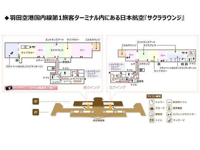 羽田空港国内線第1旅客ターミナルには、JALの航空会社ラウンジ『サクララウンジ』<br />が計2つあります。画像をクリックして拡大してご覧下さい。<br /><br />＜航空会社ラウンジ＞<br />◆ 日本航空『サクララウンジ』第1旅客ターミナル 南ウイング3F<br />◆ 日本航空『サクララウンジ』第1旅客ターミナル 北ウイング3F<br /><br />「JMBクリスタル」を獲得した際に、以下のJALのキャンペーンで「羽田空港国内線<br />サクララウンジ専用ラウンジクーポン」をプレゼントしていただきました (*^^)v<br /><br />＜キャンペーン＞<br />2016年度のクリスタル会員又は2017年度のクリスタルファーストサービス対象の方<br /><br />→2016年4月1日～2017年3月31日（搭乗日）にご利用いただける羽田空港国内線<br />サクララウンジに入室可能な電子クーポン10枚を1回プレゼントいたします。<br /><br />https://www.jal.co.jp/jalmile/flyon/crystal_lounge.html<br /><br />「JMBサファイア」を獲得してしまったら、このJALのキャンペーンの恩恵を<br />受ける意義がなくなってしまいますので、このJALのキャンペーンの恩恵を<br />受けられるのも今回が最初で最後です♪<br /><br />と言うことで、先ずはシャワールームがある南ウイングの3階にある日本航空<br />『サクララウンジ』（写真左）に向かいます。