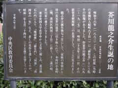 聖路加国際大学敷地内に芥川龍之介生誕の地案内板が立っています。
芥川龍之介は、東京都中央区明石町に牛乳製造販売業を営む新原敏三、フクの長男として生まれました。
生後7ヵ月後頃に母フクが精神に異常をきたしたため東京都墨田区両国にある母の実家の芥川家に預けられ、伯母フキに養育されました。
正に生誕の地でここには僅か7ヵ月しかいなかったんですね。
この辺りに牧場があったことにも驚かされました。