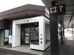 まずは 街ブラに備え 駅直結の観光案内所へ

「いらっしゃいませ館」って名前は ともかく
　