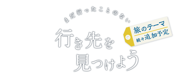 まだ行ったことのない行き先を見つけよう